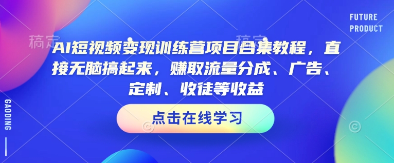 AI短视频变现训练营项目合集教程，直接无脑搞起来，赚取流量分成、广告、定制、收徒等收益(0302更新)-数码之翼