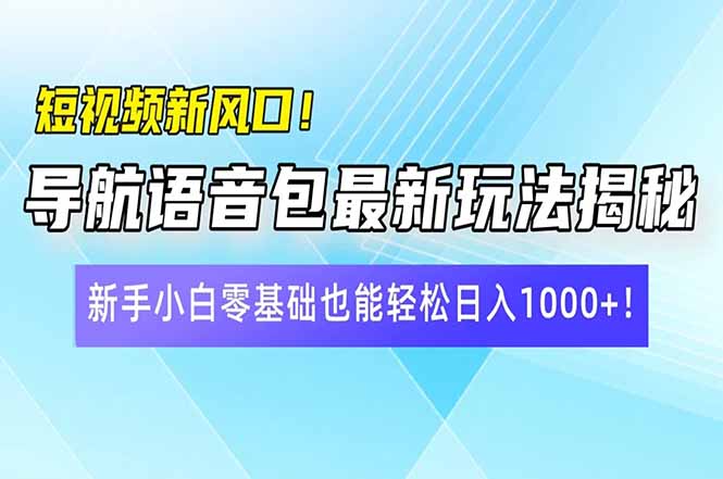 短视频新风口!导航语音包最新玩法揭秘,新手小白零基础也能轻松日入10...-数码之翼