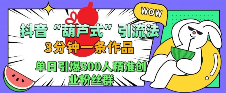 抖音葫芦式引流法，三分钟一条作品，单日引爆抖音500人精准创业粉丝群【揭秘】-数码之翼