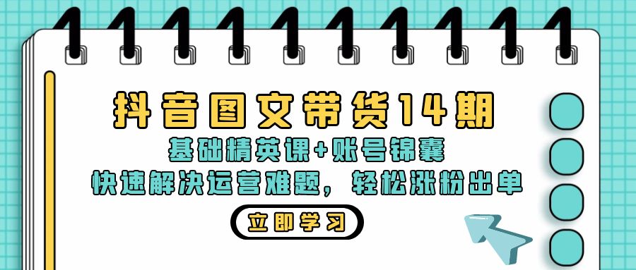抖音 图文带货14期：基础精英课+账号锦囊，快速解决运营难题 轻松涨粉出单-数码之翼