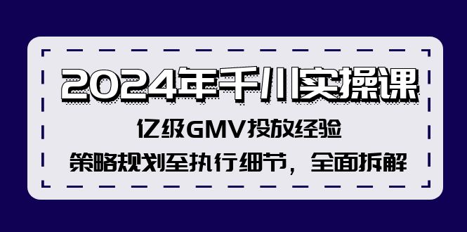 2024年千川实操课，亿级GMV投放经验，策略规划至执行细节，全面拆解-数码之翼