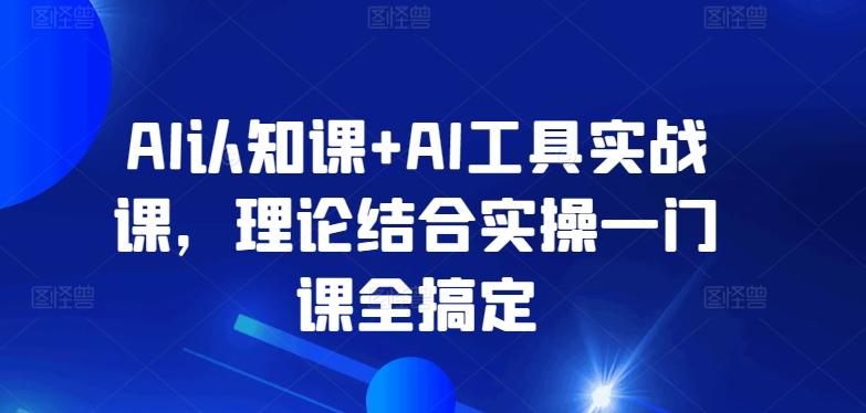 AI认知课+AI工具实战课,理论结合实操一门课全搞定-数码之翼
