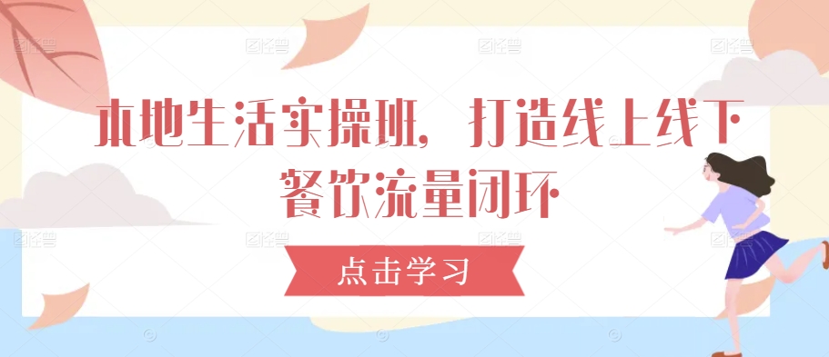 本地生活实操班，打造线上线下餐饮流量闭环-数码之翼