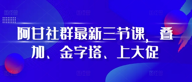 阿甘社群最新三节课，叠加、金字塔、上大促-数码之翼