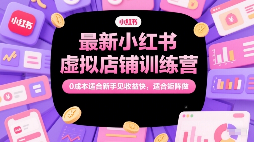 最新小红书虚拟店铺训练营，0成本适合新手见收益快，适合矩阵做-数码之翼