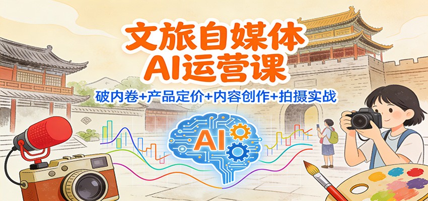 文旅自媒体AI运营课：破内卷+产品定价+内容创作+拍摄实战-数码之翼