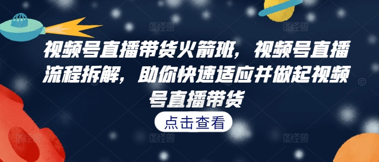 视频号直播带货火箭班，​视频号直播流程拆解，助你快速适应并做起视频号直播带货-数码之翼
