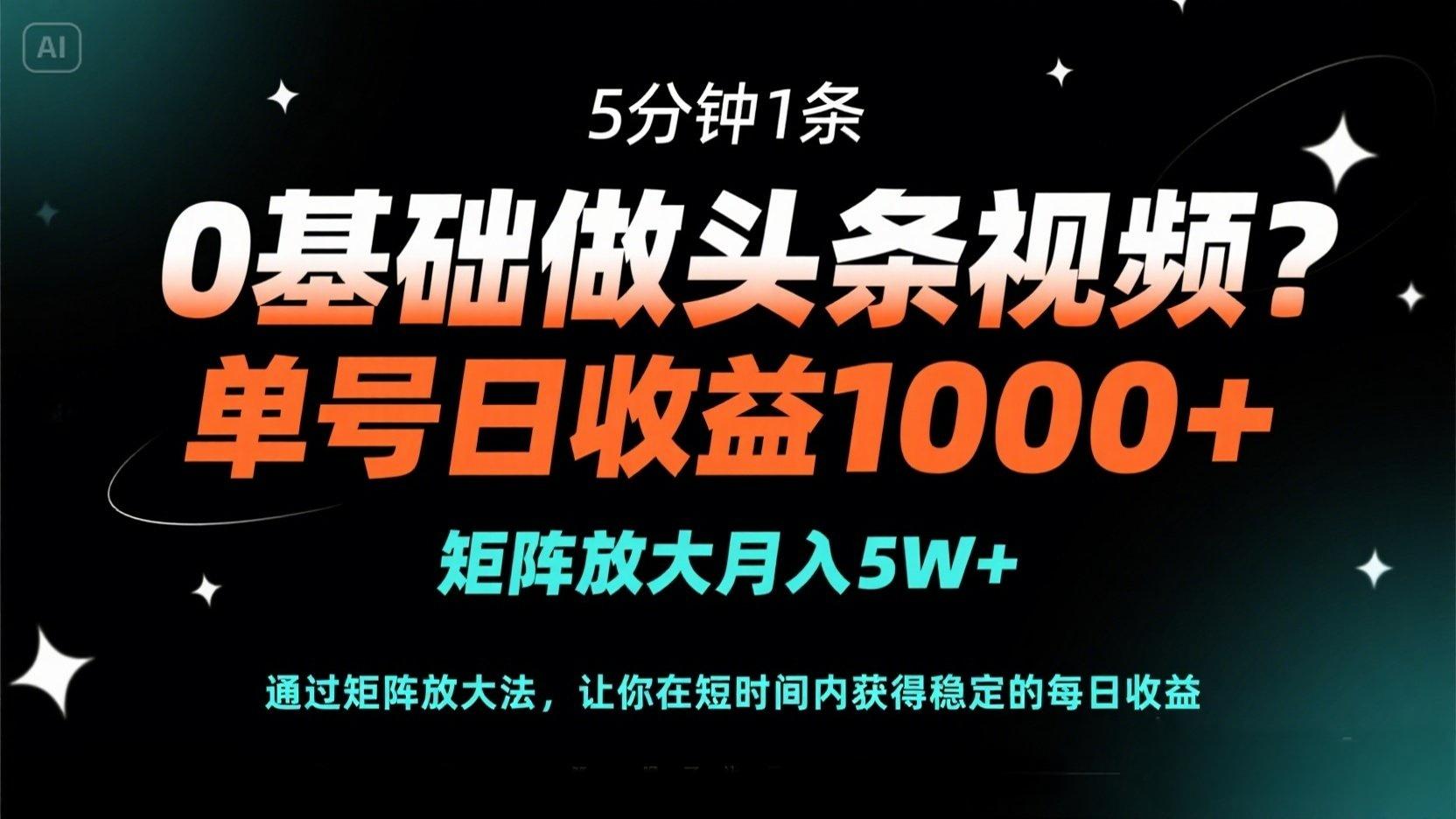 0基础做头条视频？5分钟1条，单号日收益1000+，矩阵放大月入5W+-数码之翼