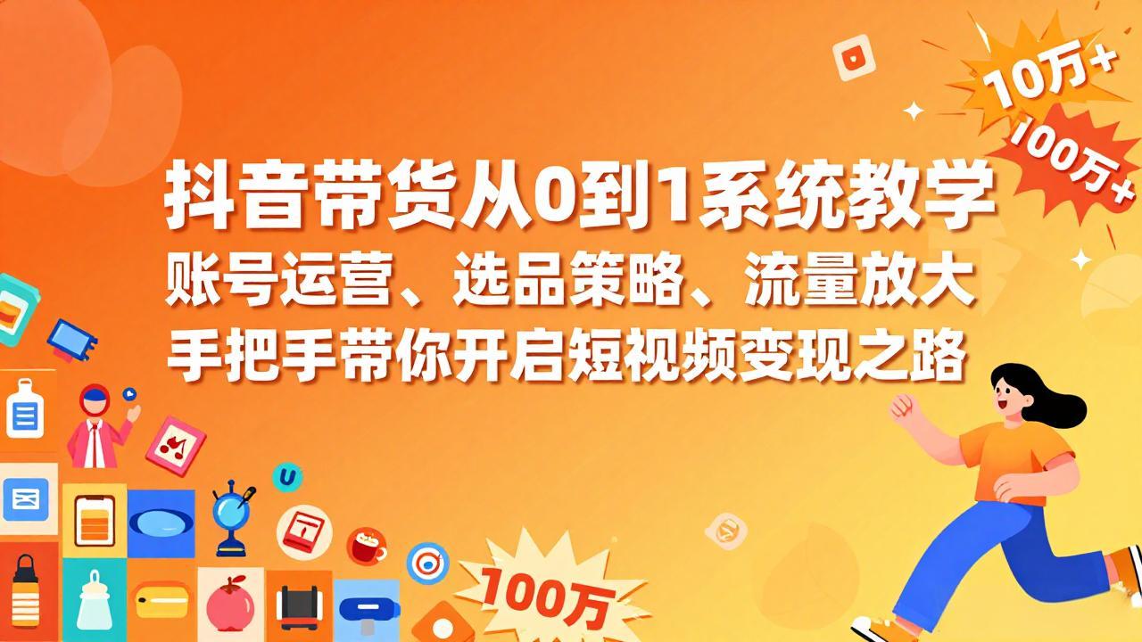 抖音带货从0到1系统教学,账号运营、选品策略、流量放大,手把手带你开启短视频变现之路-数码之翼