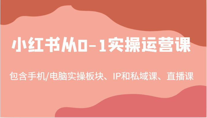 小红书从0-1实操运营课，包含手机/电脑实操板块、IP和私域课、直播课(97节)-数码之翼