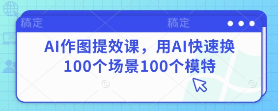 AI作图提效课，用AI快速换100个场景100个模特-数码之翼