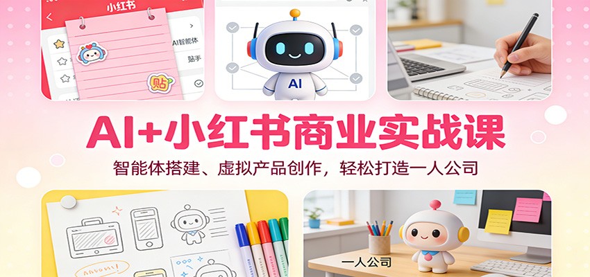 AI+小红书商业实战课:智能体搭建、虚拟产品创作,轻松打造一人公司-数码之翼