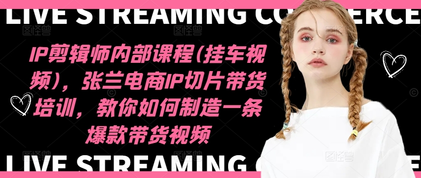 IP剪辑师内部课程(挂车视频)(更新09月)，张兰电商IP切片带货培训，教你如何制造一条爆款带货视频-数码之翼