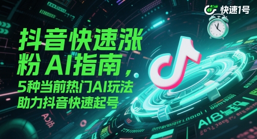抖音快速涨粉AI指南，5种当前热门AI玩法，助力抖音快速起号-数码之翼