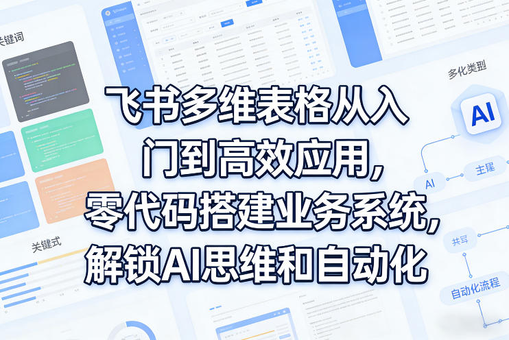 飞书多维表格从入门到高效应用，零代码搭建业务系统，解锁AI思维和自动化-数码之翼