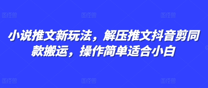 小说推文新玩法，解压推文抖音剪同款搬运，操作简单适合小白-数码之翼