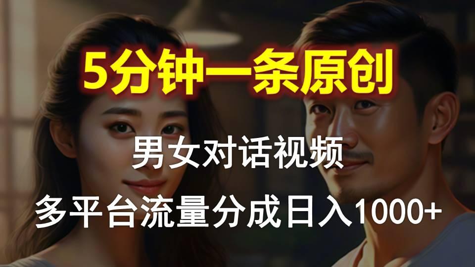 男女对话，5分钟1条原创视频，多平台流量分成，日入1000+-数码之翼