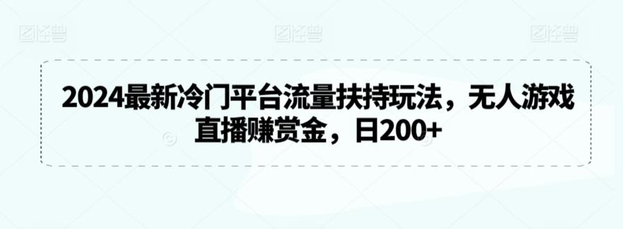 2024最新冷门平台流量扶持玩法，无人游戏直播赚赏金，日200+【揭秘】-数码之翼