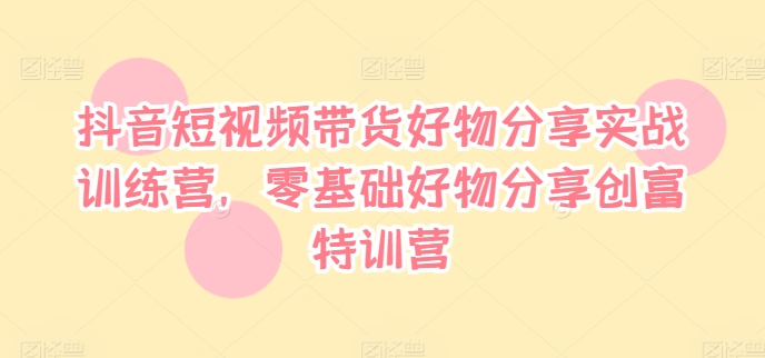 抖音短视频带货好物分享实战训练营，零基础好物分享创富特训营-数码之翼