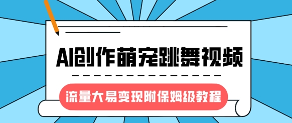 最新风口项目，AI创作萌宠跳舞视频，流量大易变现，附保姆级教程-数码之翼