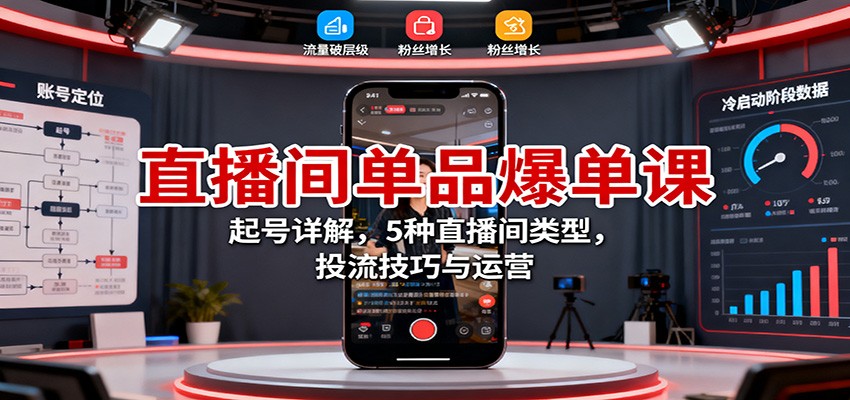 直播间单品爆单课：起号详解，5种直播间类型，投流技巧与运营-数码之翼