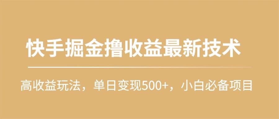 (10163期)快手掘金撸收益最新技术，高收益玩法，单日变现500+，小白必备项目-数码之翼