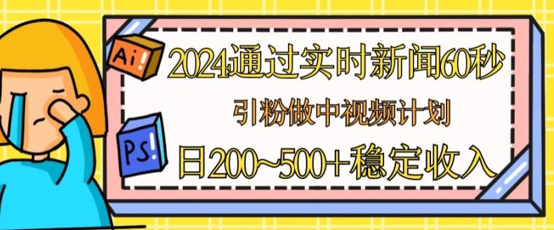 2024通过实时新闻60秒,引粉做中视频计划或者流量主,日几张稳定收入【揭秘】-数码之翼