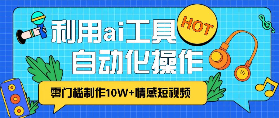 1分钟教你利用ai工具免费制作10W+情感视频,自动化批量操作,效率提升10倍！-数码之翼