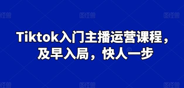 Tiktok入门主播运营课程,及早入局,快人一步-数码之翼