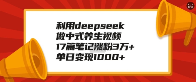 利用deepseek做中式养生视频，17篇笔记涨粉3万+，单日变现1k-数码之翼