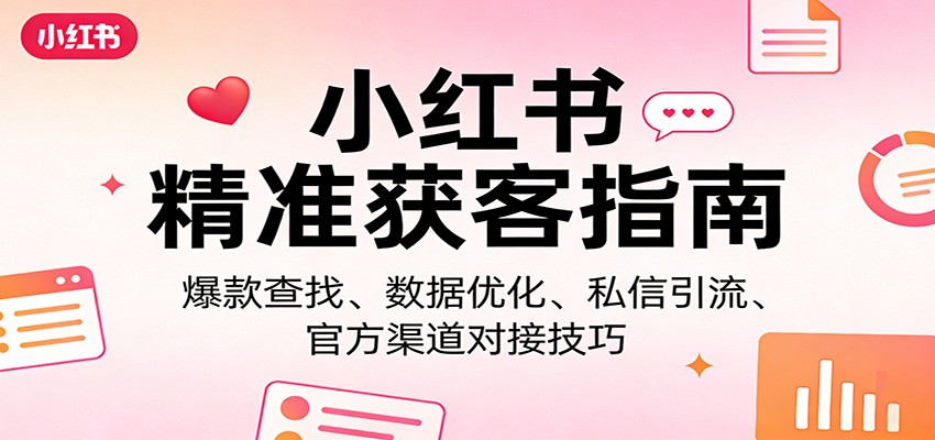 小红书精准获客指南：爆款查找、数据优化、私信引流、官方渠道对接技巧-数码之翼