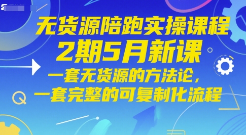 无货源陪跑实操课程2期5月新课,一套无货源的方法论,一套完整的可复制化流程-数码之翼