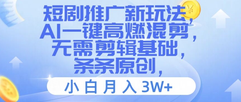 短剧推广新玩法，AI一键高燃混剪，无需剪辑基础，条条原创，小白月入3W+【揭秘】-数码之翼
