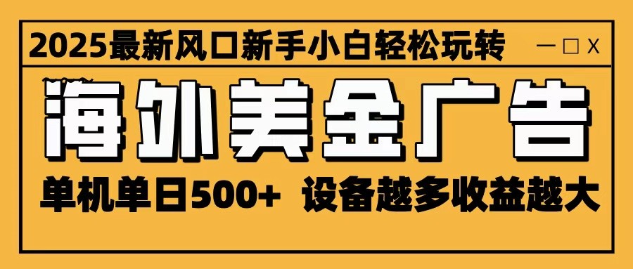 2025最新风口 海外美金广告 单机单日500+ 可无限放大 设备越多收益越大 轻松上手-数码之翼