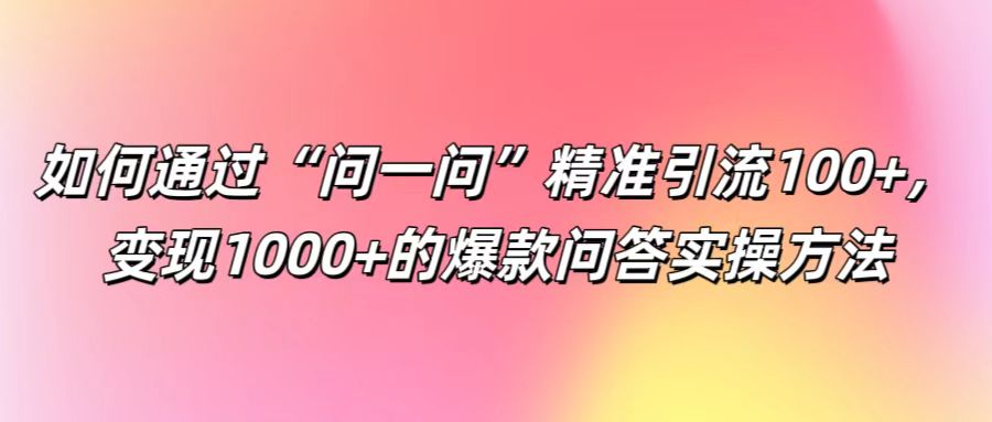 如何通过“问一问”精准引流100+， 变现1000+的爆款问答实操方法-数码之翼