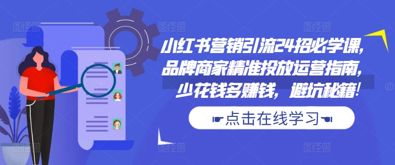 小红书营销引流24招必学课，品牌商家精准投放运营指南，少花钱多赚钱，避坑秘籍!-数码之翼