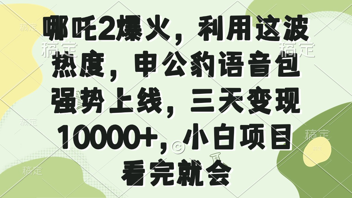 哪吒2爆火，利用这波热度，申公豹语音包强势上线，三天变现10000+，小…-数码之翼
