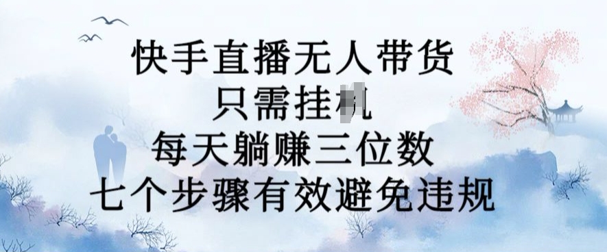 10月新玩法，快手直播无人带货，每天躺Z三位数，七个步骤有效避免违规【揭秘】-数码之翼