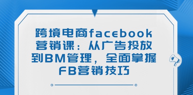跨境电商facebook营销课:从广告投放到BM管理,全面掌握FB营销技巧-数码之翼