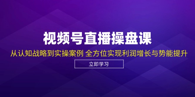 视频号直播操盘课,从认知战略到实操案例 全方位实现利润增长与势能提升-数码之翼