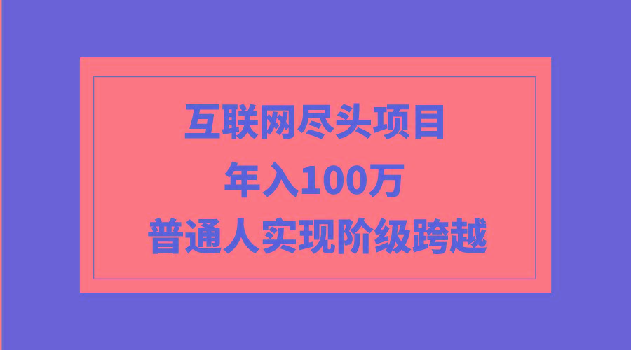 (9250期)互联网尽头项目：年入100W，普通人实现阶级跨越-数码之翼