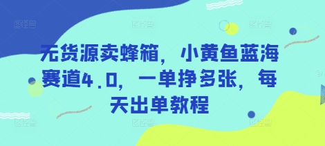 无货源卖蜂箱，小黄鱼蓝海赛道4.0，一单挣多张，每天出单教程-数码之翼