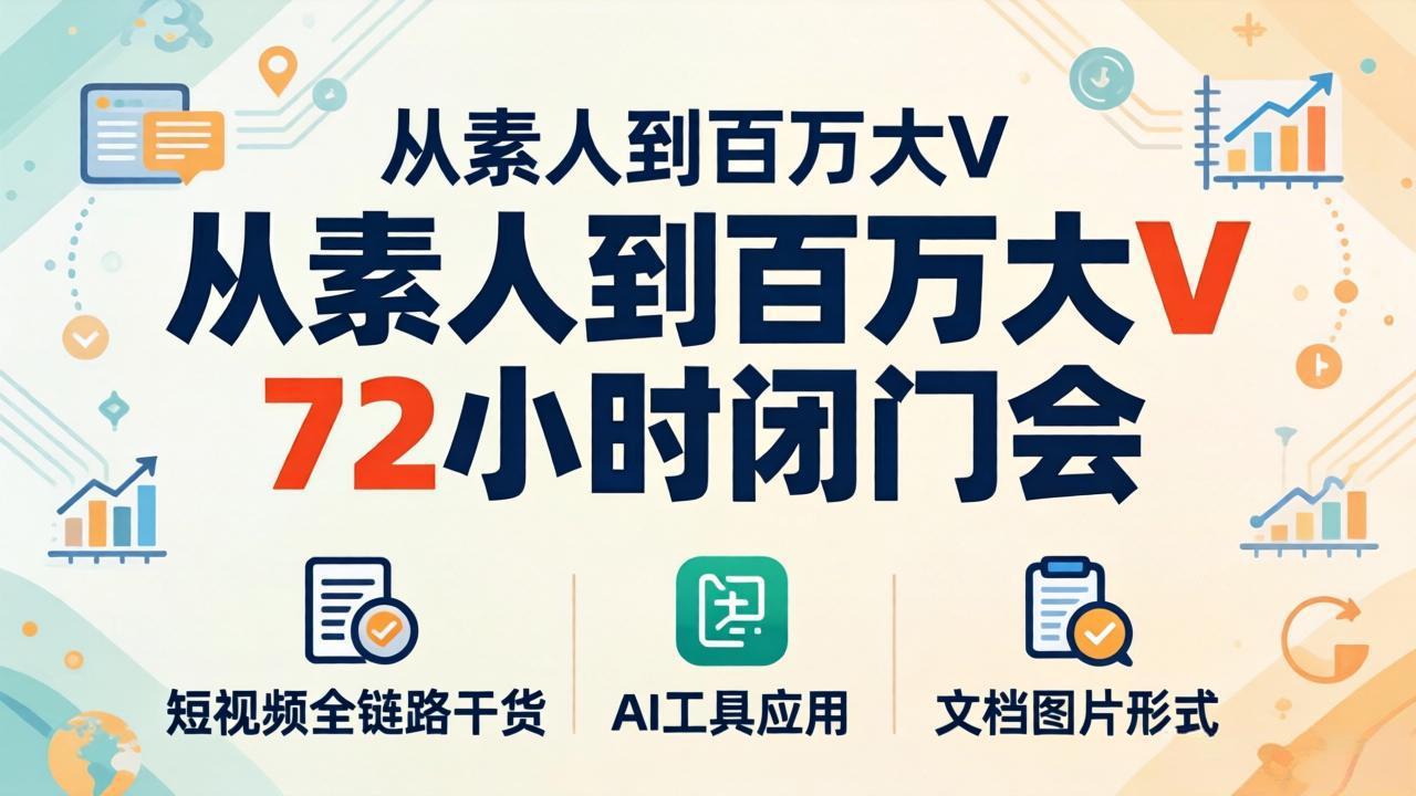 从素人到百万大V 72小时闭门会：短视频全链路干货+AI工具应用，文档图片形式轻松学变现-数码之翼