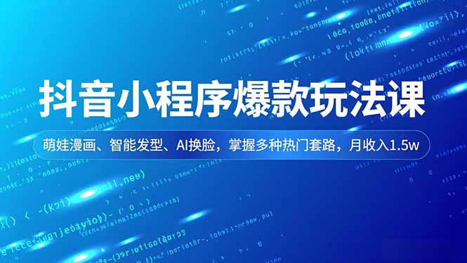 抖音小程序爆款玩法课，萌娃漫画、智能发型、AI换脸，掌握多种热门套路，月收入1.5w-数码之翼