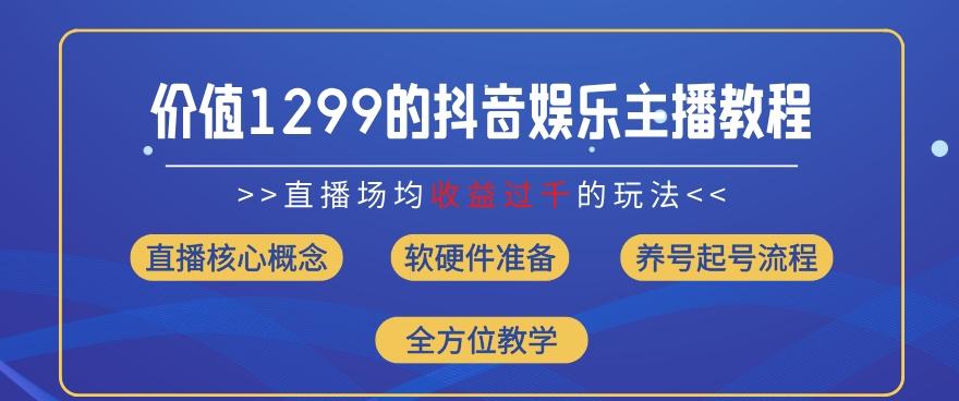 价值1299的抖音娱乐主播场均直播收入过千打法教学(8月最新)【揭秘】-数码之翼