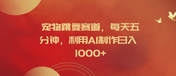 宠物跳舞赛道，每天五分钟，利用AI制作日入1k【揭秘】-数码之翼