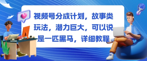 视频号分成计划，故事类玩法，潜力巨大，可以说是一匹黑马，详细教程-数码之翼