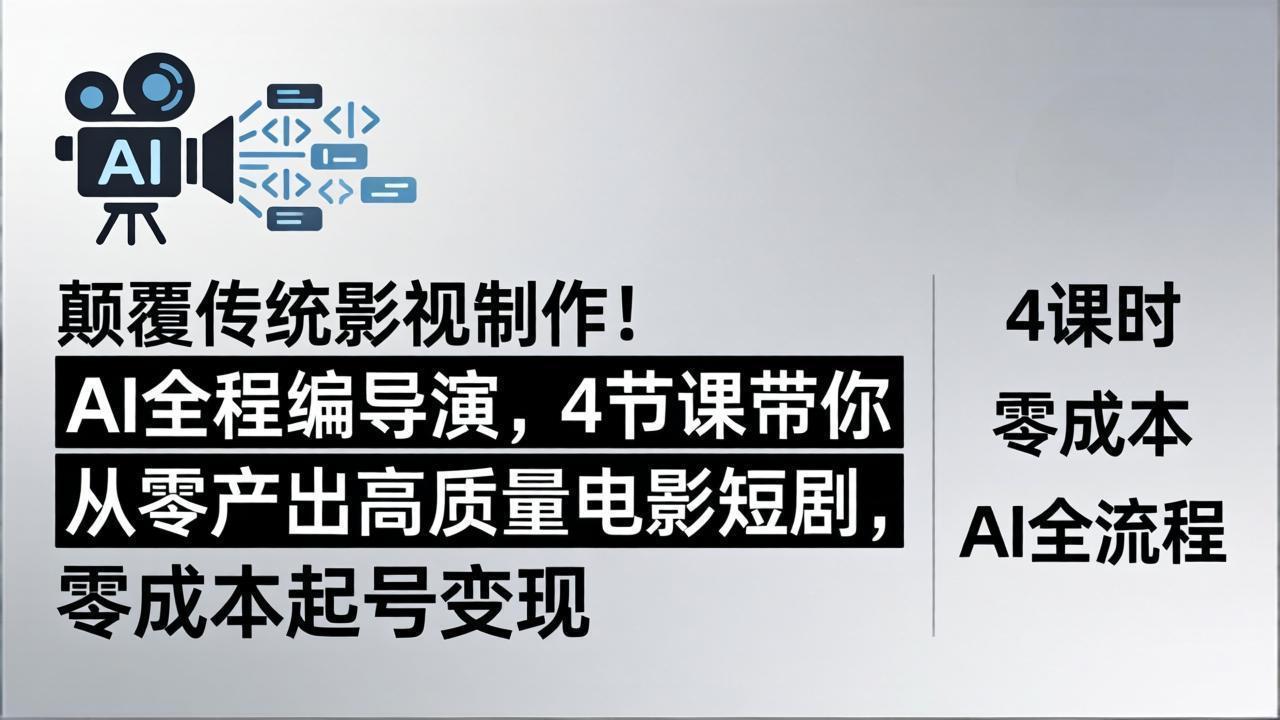 颠覆传统影视制作！AI全程编导演，4节课带你从零产出高质量电影短剧，零成本起号变现-数码之翼