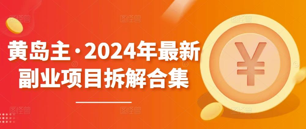 黄岛主·2024年最新副业项目拆解合集【无水印】-数码之翼