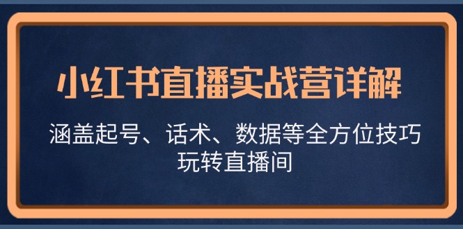 小红书直播实战营详解，涵盖起号、话术、数据等全方位技巧，玩转直播间-数码之翼